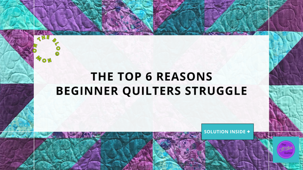 A pretty quilt of teals and purples with text: The Top 6 Reasons Beginner Quilters Struggle